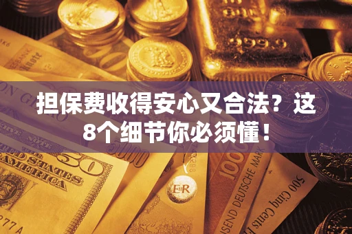 济南担保费收得安心又合法？这8个细节你必须懂！