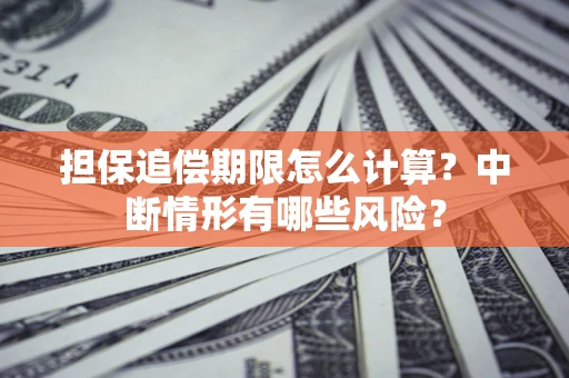 济南担保追偿期限怎么计算？中断情形有哪些风险？