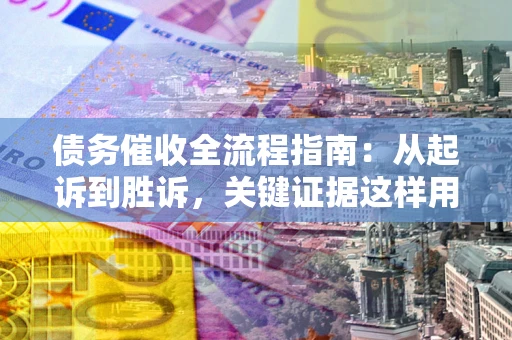 济南债务催收全流程指南：从起诉到胜诉，关键证据这样用