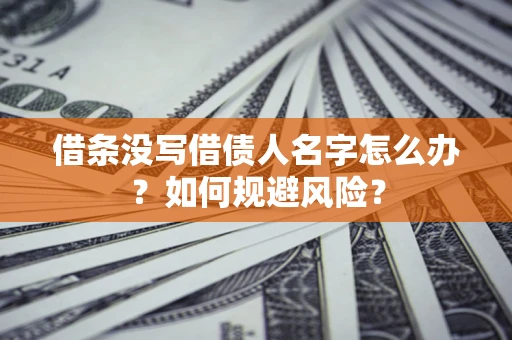 济南借条没写借债人名字怎么办？如何规避风险？