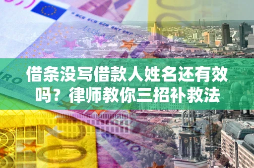 济南借条没写借款人姓名还有效吗？律师教你三招补救法