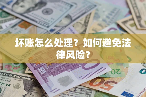 济南坏账怎么处理？如何避免法律风险？