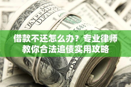 济南借款不还怎么办？专业律师教你合法追债实用攻略