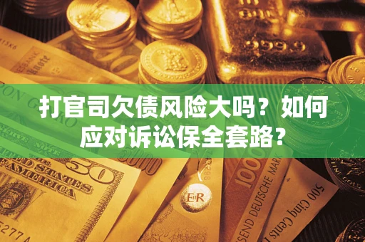 济南打官司欠债风险大吗？如何应对诉讼保全套路？