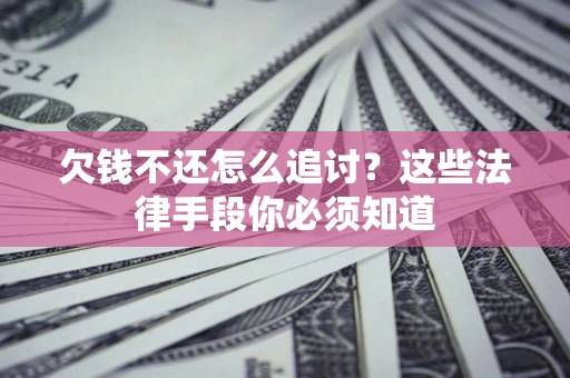 济南欠钱不还怎么追讨？这些法律手段你必须知道