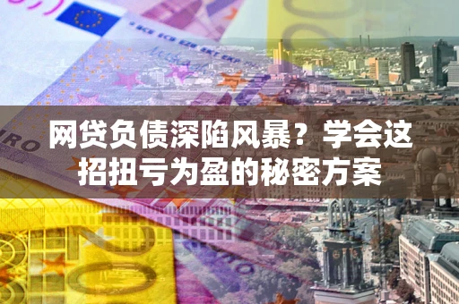 济南网贷负债深陷风暴？学会这招扭亏为盈的秘密方案
