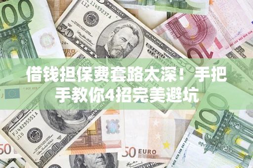 济南借钱担保费套路太深！手把手教你4招完美避坑