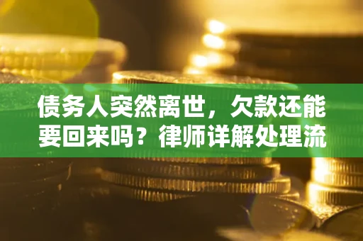 济南债务人突然离世，欠款还能要回来吗？律师详解处理流程
