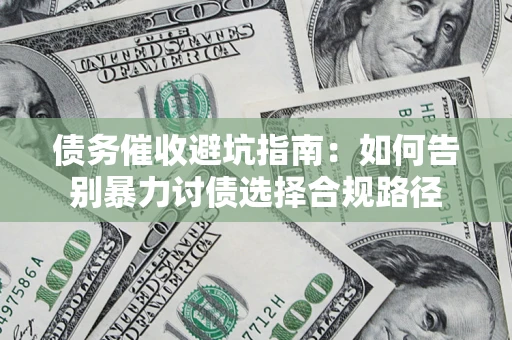 济南债务催收避坑指南：如何告别暴力讨债选择合规路径