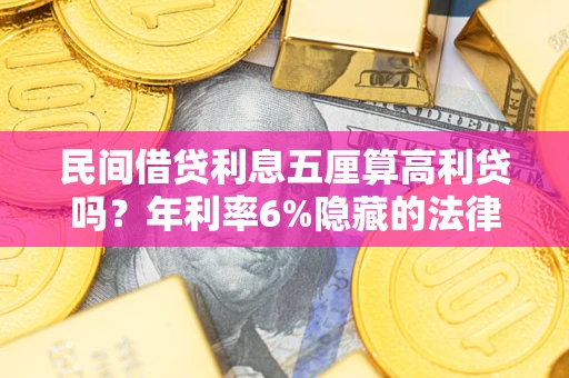 济南民间借贷利息五厘算高利贷吗？年利率6%隐藏的法律风险全解析