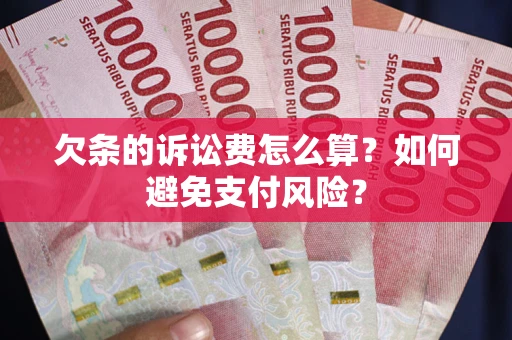 济南欠条的诉讼费怎么算？如何避免支付风险？