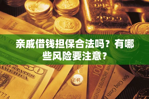 济南亲戚借钱担保合法吗？有哪些风险要注意？