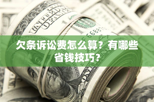 济南欠条诉讼费怎么算？有哪些省钱技巧？