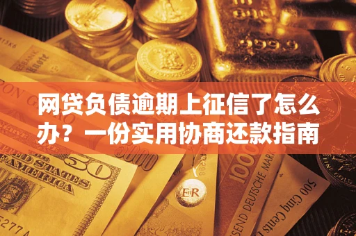 济南网贷负债逾期上征信了怎么办？一份实用协商还款指南请收好