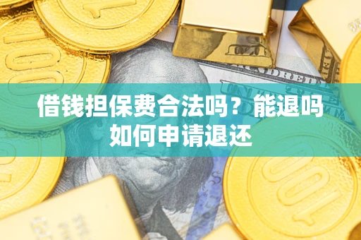 济南借钱担保费合法吗？能退吗如何申请退还