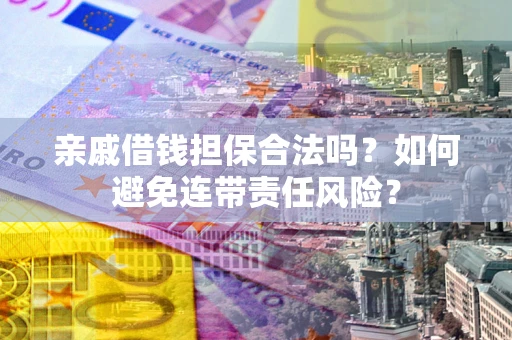 济南亲戚借钱担保合法吗？如何避免连带责任风险？