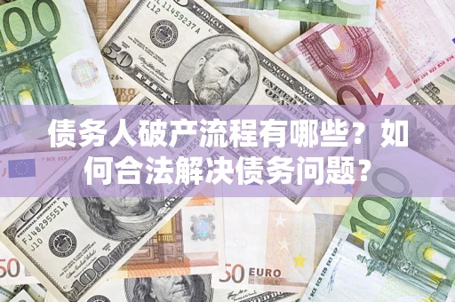 济南债务人破产流程有哪些？如何合法解决债务问题？