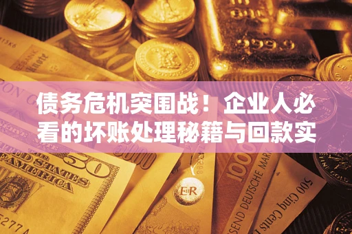 济南债务危机突围战！企业人必看的坏账处理秘籍与回款实战指南