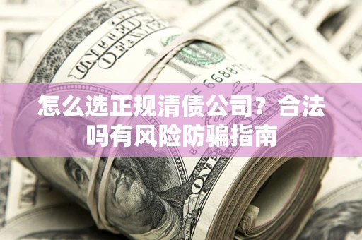 济南怎么选正规清债公司？合法吗有风险防骗指南
