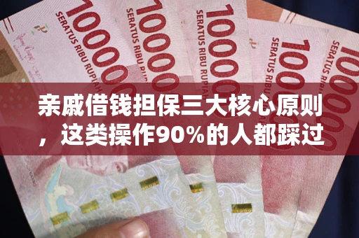 济南亲戚借钱担保三大核心原则，这类操作90%的人都踩过坑！附法院判决案例