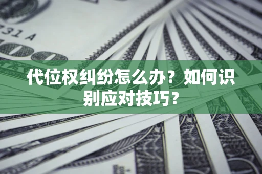 济南代位权纠纷怎么办？如何识别应对技巧？