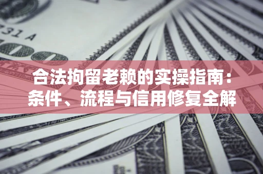 济南合法拘留老赖的实操指南:条件、流程与信用修复全解析 济南合法拘留老赖的实操指南:条件、流程与信用修复全解析