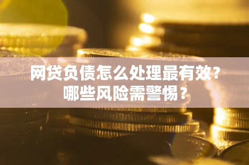 济南网贷负债怎么处理最有效？哪些风险需警惕？