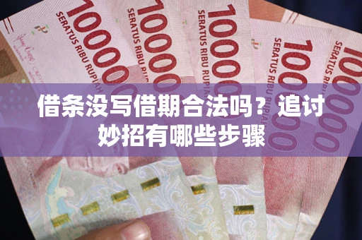 济南借条没写借期合法吗？追讨妙招有哪些步骤