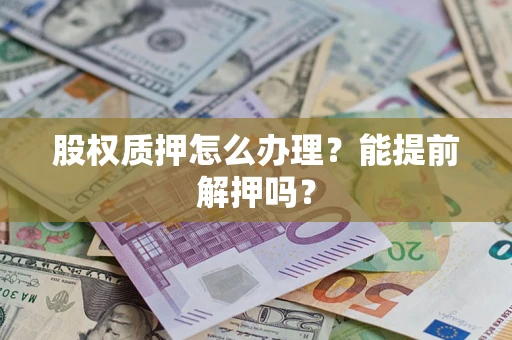 济南股权质押怎么办理？能提前解押吗？