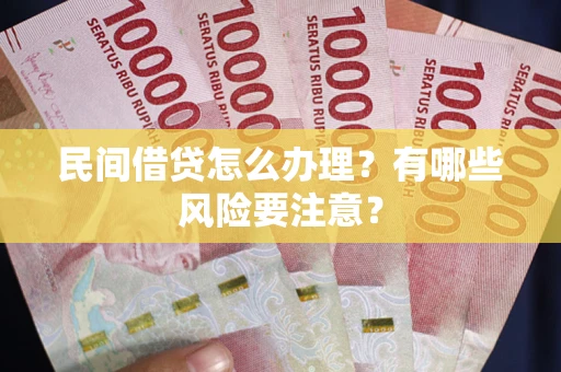 济南民间借贷怎么办理？有哪些风险要注意？