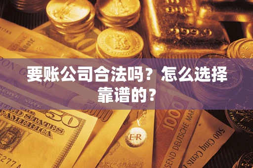 济南要账公司合法吗？怎么选择靠谱的？