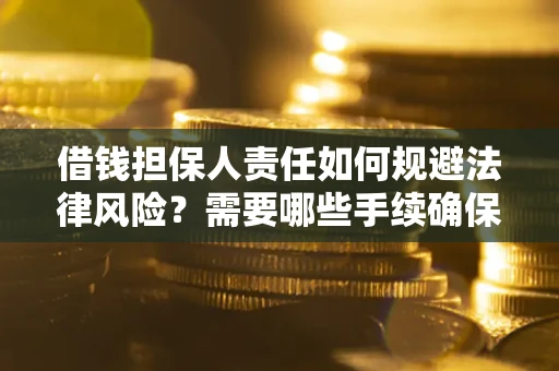 济南借钱担保人责任如何规避法律风险？需要哪些手续确保安全？