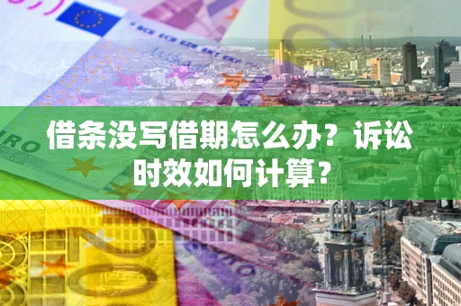 济南借条没写借期怎么办？诉讼时效如何计算？