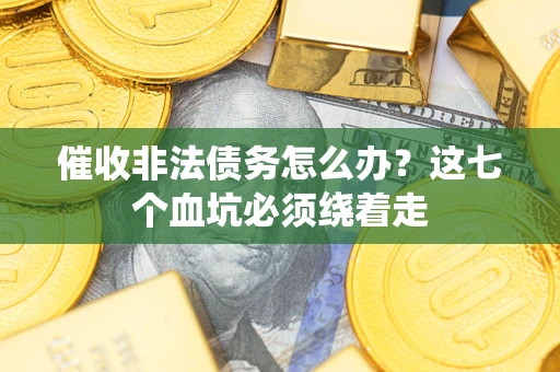 济南催收非法债务怎么办？这七个血坑必须绕着走