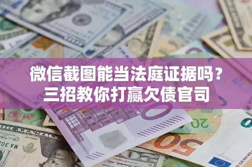 济南微信截图能当法庭证据吗？三招教你打赢欠债官司
