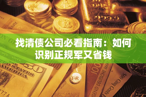 济南找清债公司必看指南：如何识别正规军又省钱