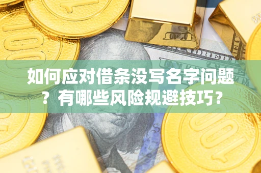 济南如何应对借条没写名字问题？有哪些风险规避技巧？