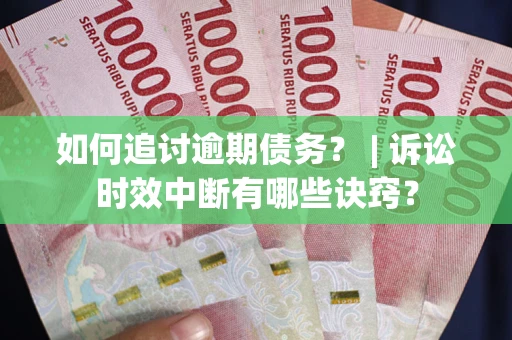 济南如何追讨逾期债务？ | 诉讼时效中断有哪些诀窍？