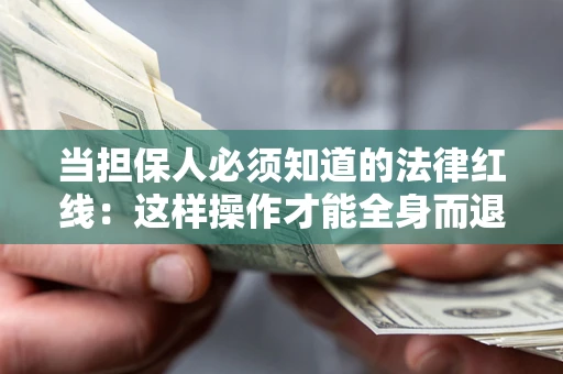 济南当担保人必须知道的法律红线：这样操作才能全身而退