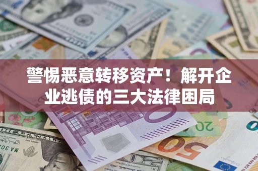 济南警惕恶意转移资产！解开企业逃债的三大法律困局