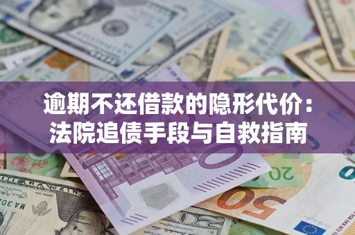 济南逾期不还借款的隐形代价：法院追债手段与自救指南
