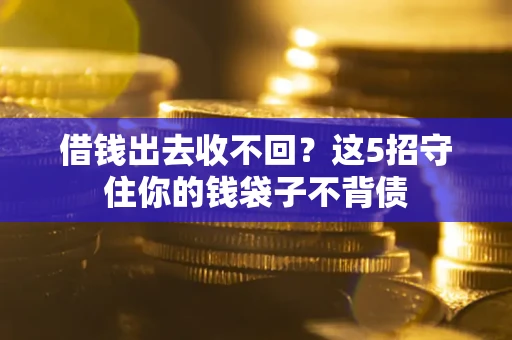济南借钱出去收不回？这5招守住你的钱袋子不背债