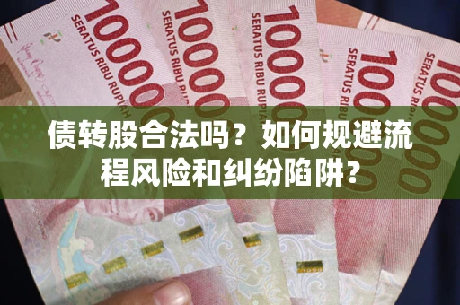 济南债转股合法吗？如何规避流程风险和纠纷陷阱？