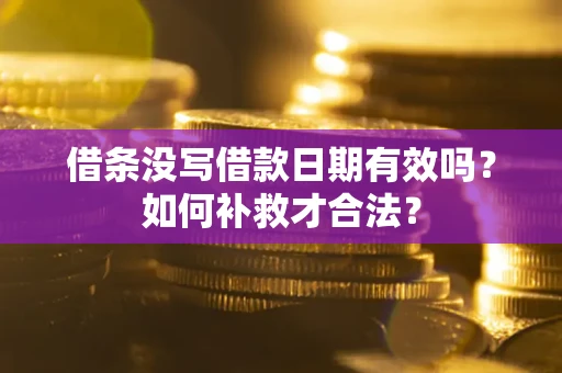 济南借条没写借款日期有效吗？如何补救才合法？