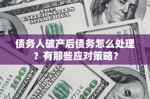 济南债务人破产后债务怎么处理？有那些应对策略？
