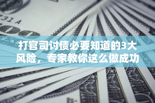 济南打官司讨债必要知道的3大风险，专家教你这么做成功率飙升