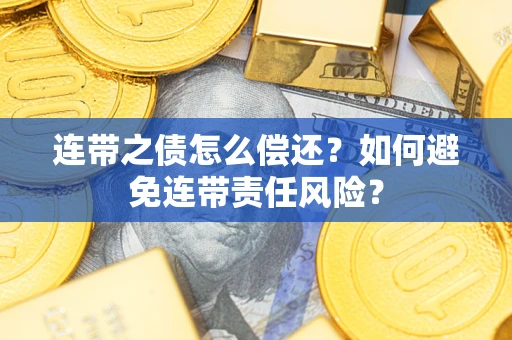 济南连带之债怎么偿还？如何避免连带责任风险？