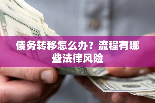 济南债务转移怎么办？流程有哪些法律风险