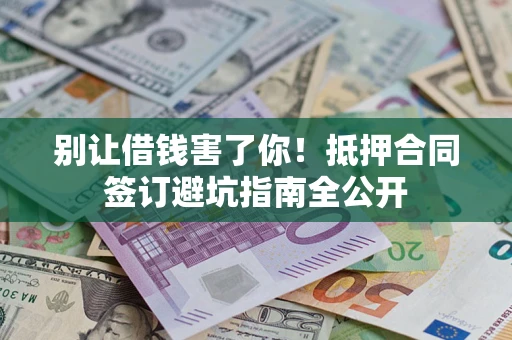 济南别让借钱害了你！抵押合同签订避坑指南全公开