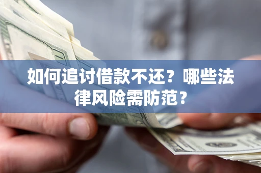 济南如何追讨借款不还？哪些法律风险需防范？